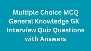 Multiple Choice MCQ General Knowledge GK  Interview Quiz Questions with Answers