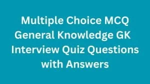 Multiple Choice MCQ General Knowledge GK  Interview Quiz Questions with Answers